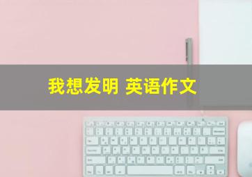 我想发明 英语作文